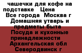 чашечки для кофе на подставке › Цена ­ 1 000 - Все города, Москва г. Домашняя утварь и предметы быта » Посуда и кухонные принадлежности   . Архангельская обл.,Северодвинск г.